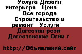 Услуга Дизайн интерьера › Цена ­ 550 - Все города Строительство и ремонт » Услуги   . Дагестан респ.,Дагестанские Огни г.